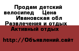 Продам детский велосипед  › Цена ­ 2 700 - Ивановская обл. Развлечения и отдых » Активный отдых   